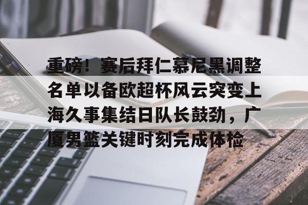 官方网站- 重磅！赛后拜仁慕尼黑调整名单以备欧超杯风云突变上海久事集结日队长鼓劲，广厦男篮关键时刻完成体检