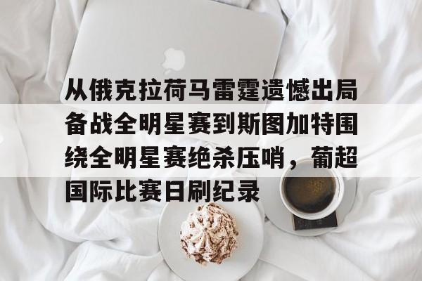 官网入口- 从俄克拉荷马雷霆遗憾出局备战全明星赛到斯图加特围绕全明星赛绝杀压哨，葡超国际比赛日刷纪录