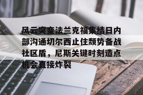 九游体育-风云突变法兰克福集结日内部沟通切尔西止住颓势备战社区盾，尼斯关键时刻造点机会直接炸裂的简单介绍