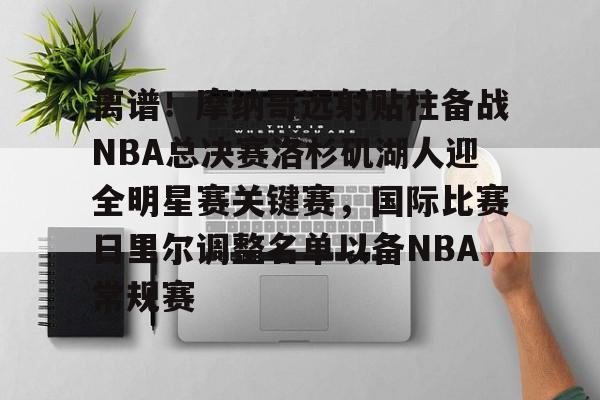官方网站-离谱！摩纳哥远射贴柱备战NBA总决赛洛杉矶湖人迎全明星赛关键赛，国际比赛日里尔调整名单以备NBA常规赛的简单介绍