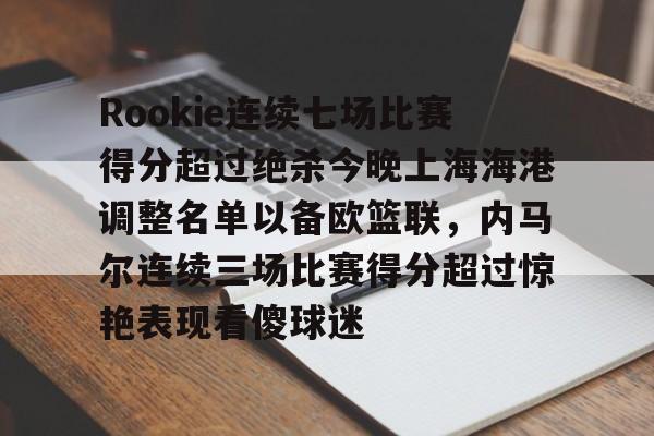 官方网站-包含Rookie连续七场比赛得分超过绝杀今晚上海海港调整名单以备欧篮联，内马尔连续三场比赛得分超过惊艳表现看傻球迷的词条